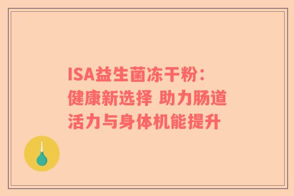 ISA益生菌冻干粉：健康新选择 助力肠道活力与身体机能提升