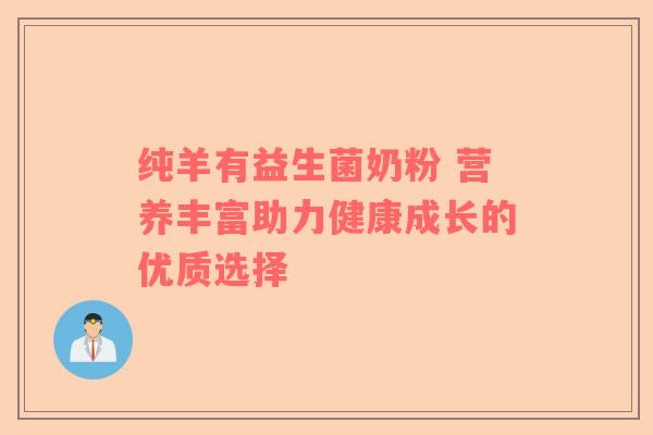 纯羊有益生菌奶粉 营养丰富助力健康成长的优质选择