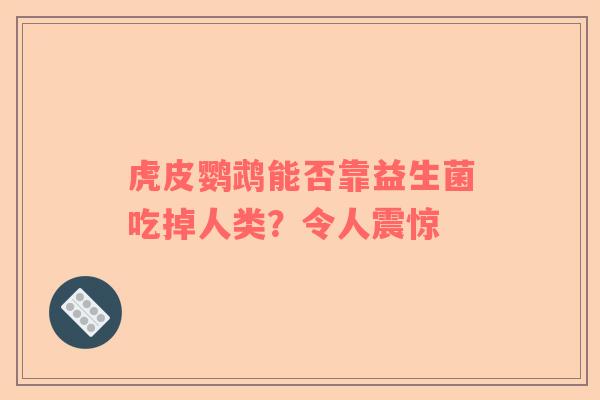 虎皮鹦鹉能否靠益生菌吃掉人类？令人震惊