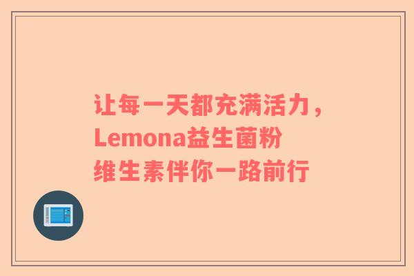让每一天都充满活力，Lemona益生菌粉维生素伴你一路前行
