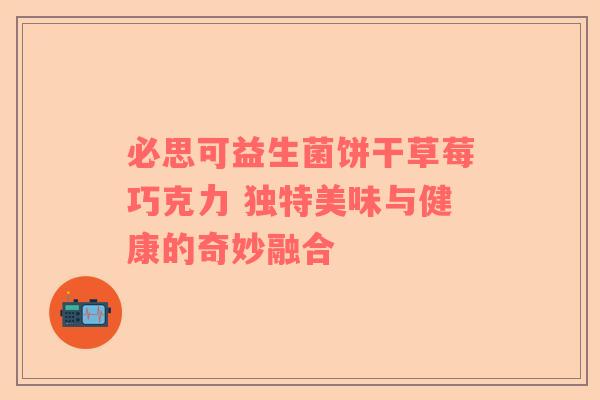 必思可益生菌饼干草莓巧克力 独特美味与健康的奇妙融合
