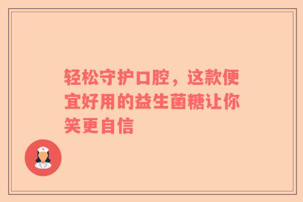 轻松守护口腔，这款便宜好用的益生菌糖让你笑更自信