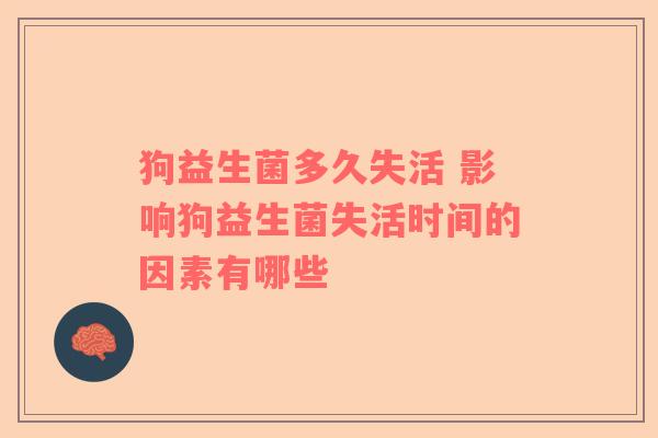狗益生菌多久失活 影响狗益生菌失活时间的因素有哪些