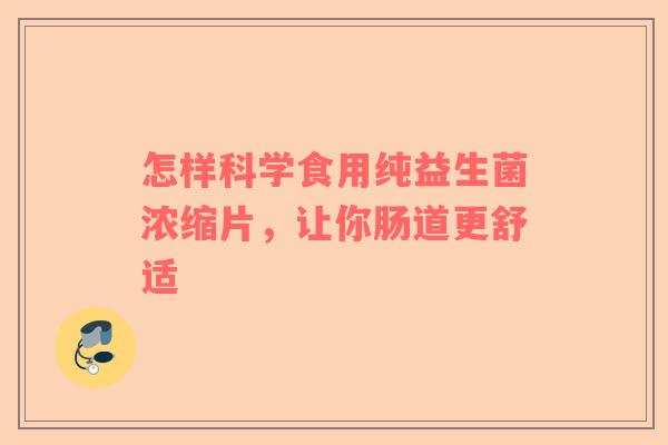怎样科学食用纯益生菌浓缩片，让你肠道更舒适