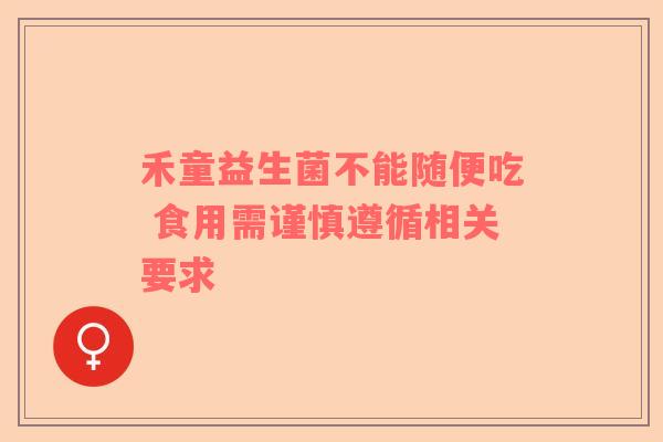 禾童益生菌不能随便吃 食用需谨慎遵循相关要求