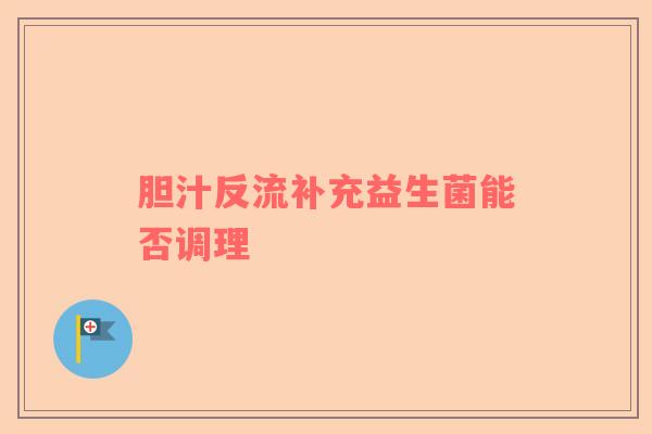 胆汁反流补充益生菌能否调理