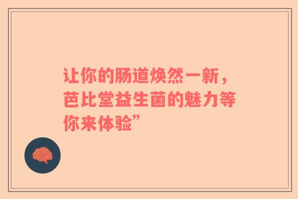 让你的肠道焕然一新，芭比堂益生菌的魅力等你来体验”