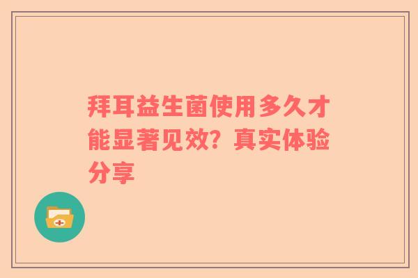 拜耳益生菌使用多久才能显著见效？真实体验分享