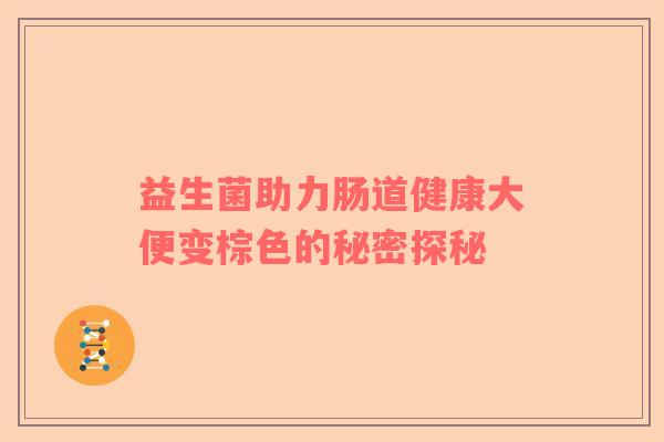 益生菌助力肠道健康大便变棕色的秘密探秘