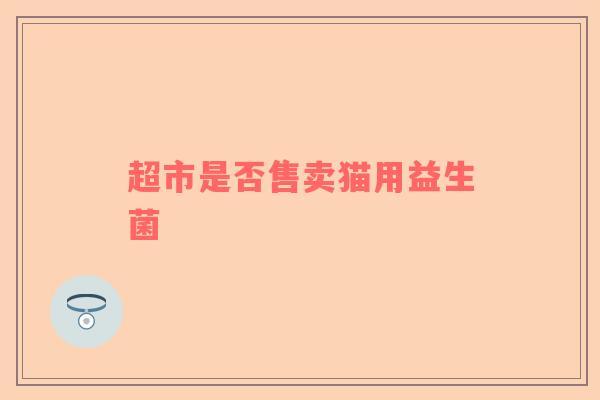 超市是否售卖猫用益生菌