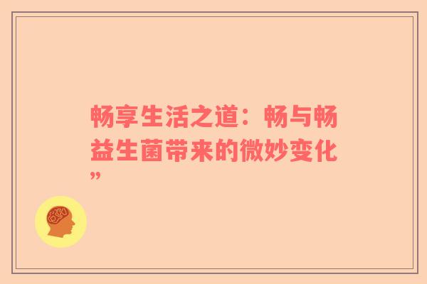 畅享生活之道：畅与畅益生菌带来的微妙变化”