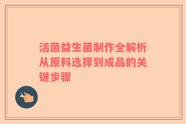 活菌益生菌制作全解析从原料选择到成品的关键步骤