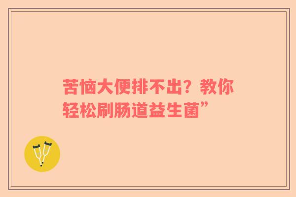 苦恼大便排不出？教你轻松刷肠道益生菌”