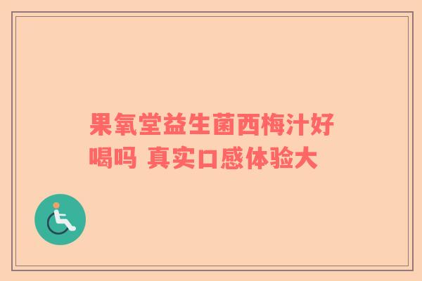 果氧堂益生菌西梅汁好喝吗 真实口感体验大