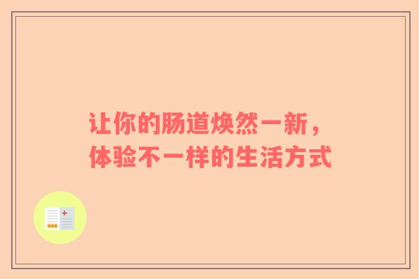 让你的肠道焕然一新，体验不一样的生活方式