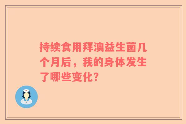 持续食用拜澳益生菌几个月后，我的身体发生了哪些变化？