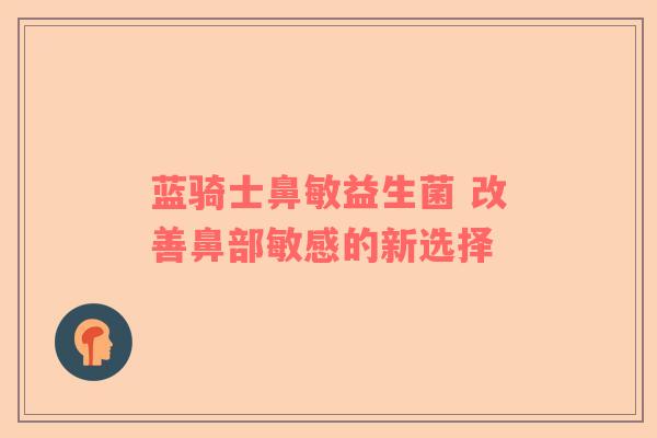 蓝骑士鼻敏益生菌 改善鼻部敏感的新选择