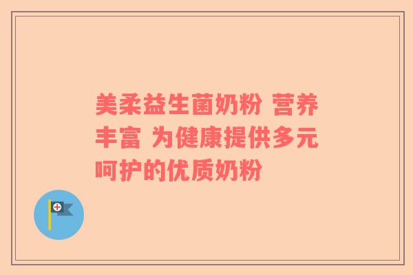 美柔益生菌奶粉 营养丰富 为健康提供多元呵护的优质奶粉