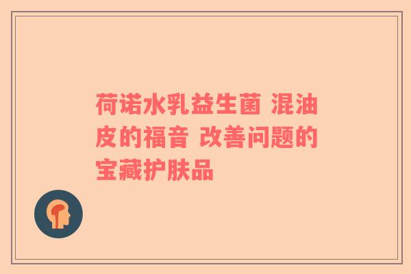 荷诺水乳益生菌 混油皮的福音 改善问题的宝藏护肤品