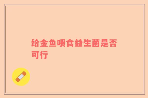 给金鱼喂食益生菌是否可行