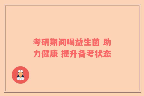 考研期间喝益生菌 助力健康 提升备考状态