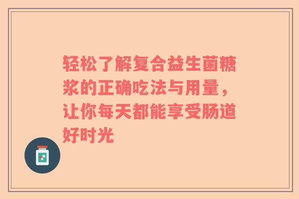 轻松了解复合益生菌糖浆的正确吃法与用量，让你每天都能享受肠道好时光