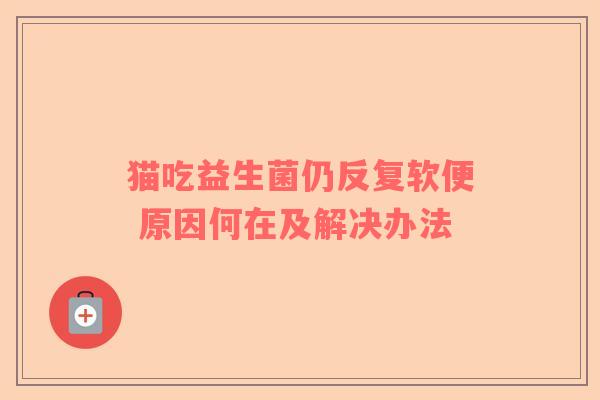 猫吃益生菌仍反复软便 原因何在及解决办法