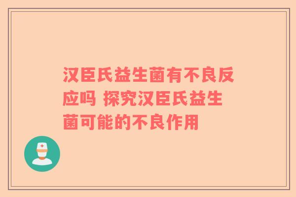 汉臣氏益生菌有不良反应吗 探究汉臣氏益生菌可能的不良作用