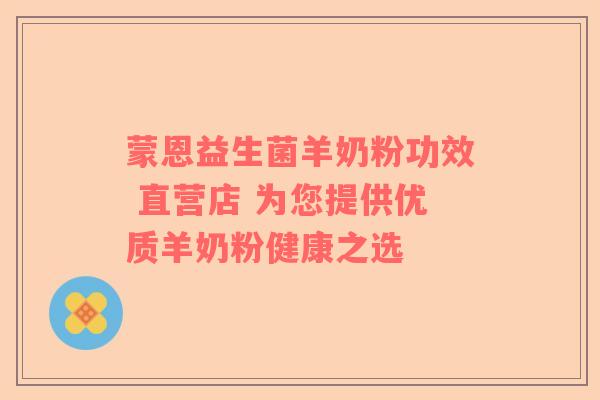 蒙恩益生菌羊奶粉功效 直营店 为您提供优质羊奶粉健康之选