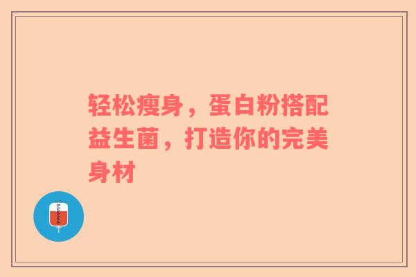 轻松瘦身，蛋白粉搭配益生菌，打造你的完美身材