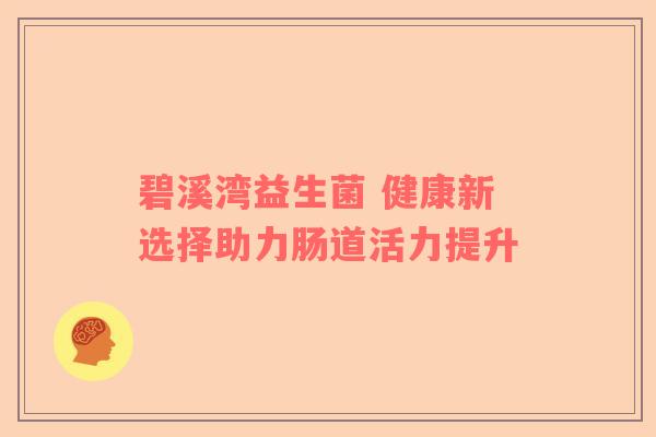 碧溪湾益生菌 健康新选择助力肠道活力提升