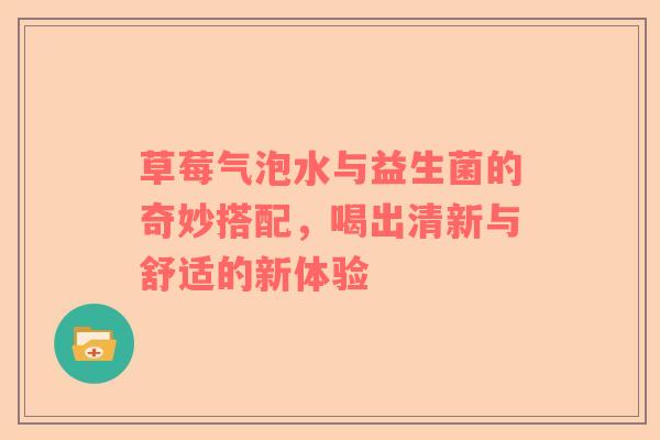 草莓气泡水与益生菌的奇妙搭配，喝出清新与舒适的新体验