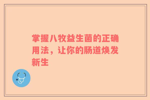 掌握八牧益生菌的正确用法，让你的肠道焕发新生