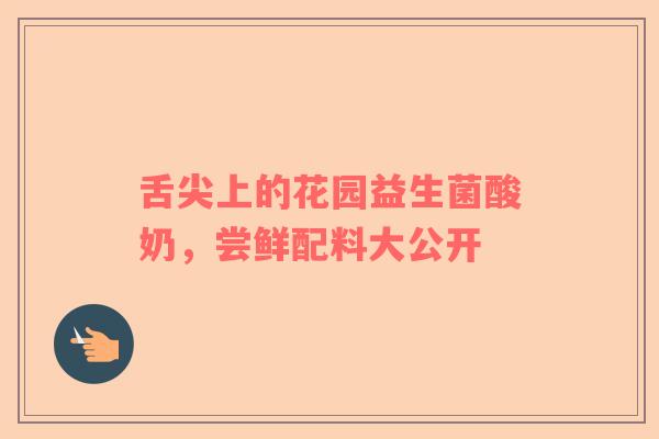 舌尖上的花园益生菌酸奶，尝鲜配料大公开