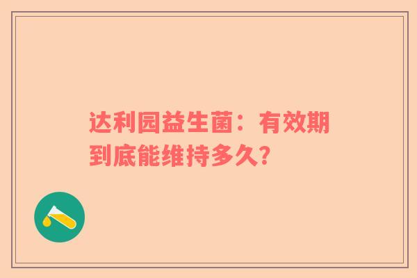 达利园益生菌：有效期到底能维持多久？