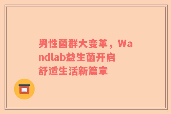 男性菌群大变革，Wandlab益生菌开启舒适生活新篇章