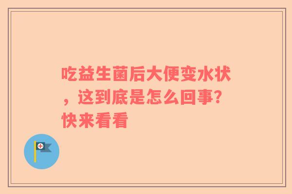 吃益生菌后大便变水状，这到底是怎么回事？快来看看