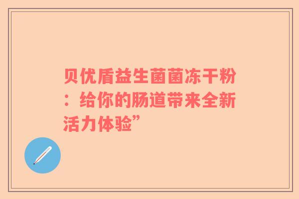 贝优盾益生菌菌冻干粉：给你的肠道带来全新活力体验”