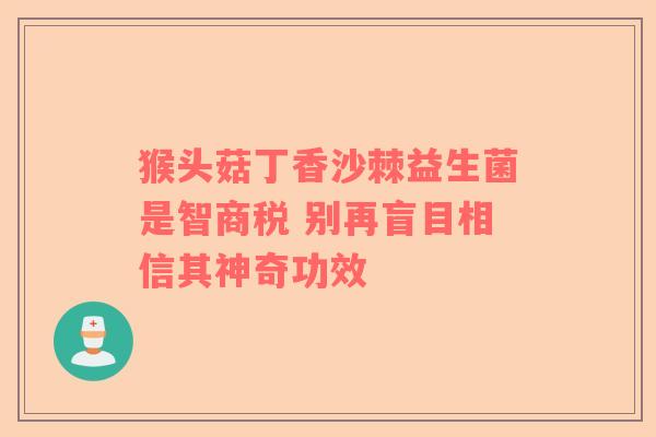 猴头菇丁香沙棘益生菌是智商税 别再盲目相信其神奇功效