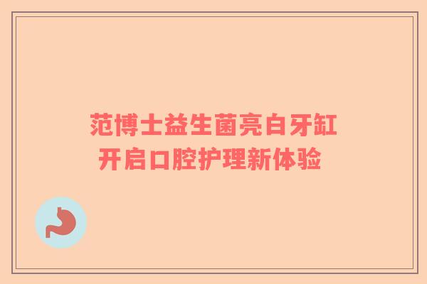 范博士益生菌亮白牙缸 开启口腔护理新体验