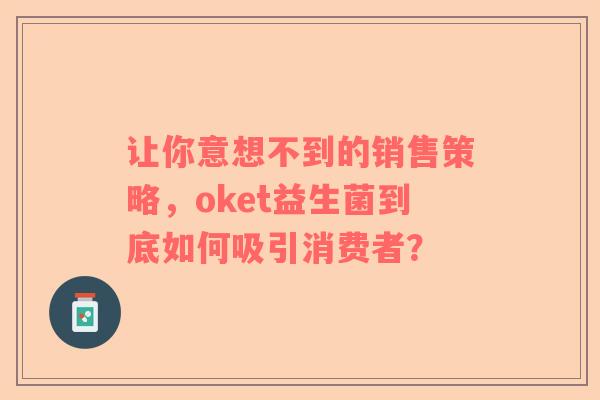 让你意想不到的销售策略，oket益生菌到底如何吸引消费者？