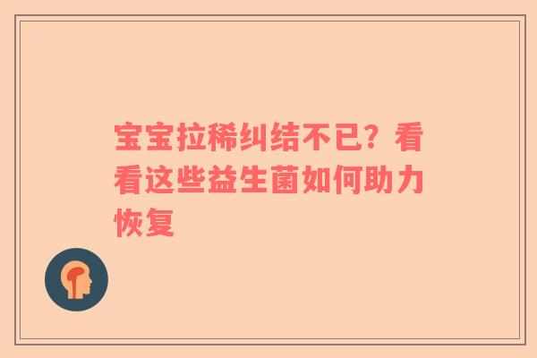 宝宝拉稀纠结不已？看看这些益生菌如何助力恢复