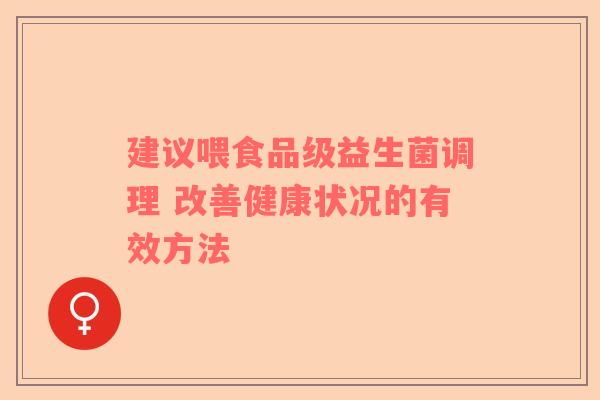 建议喂食品级益生菌调理 改善健康状况的有效方法