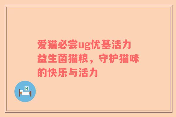 爱猫必尝ug优基活力益生菌猫粮，守护猫咪的快乐与活力