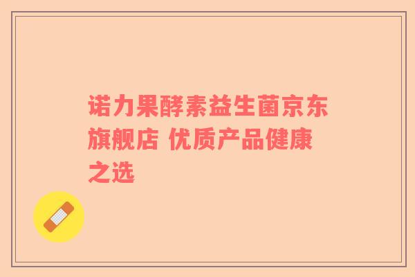 诺力果酵素益生菌京东旗舰店 优质产品健康之选