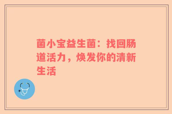 菌小宝益生菌：找回肠道活力，焕发你的清新生活