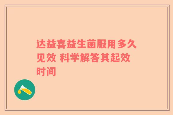 达益喜益生菌服用多久见效 科学解答其起效时间