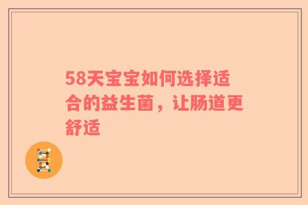 58天宝宝如何选择适合的益生菌，让肠道更舒适