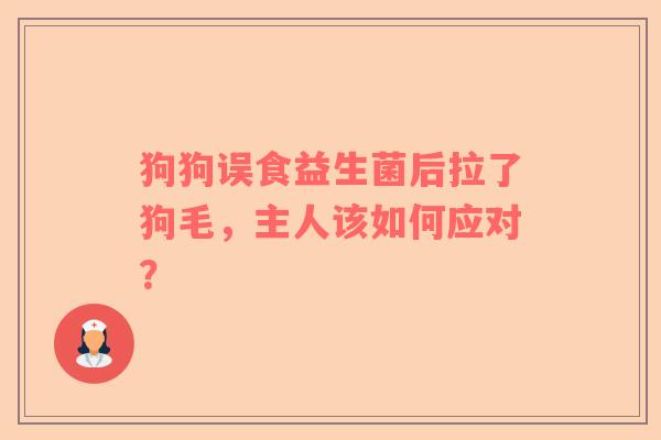 狗狗误食益生菌后拉了狗毛，主人该如何应对？