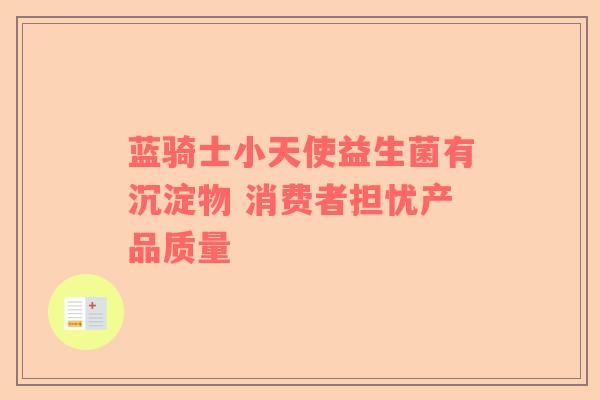蓝骑士小天使益生菌有沉淀物 消费者担忧产品质量